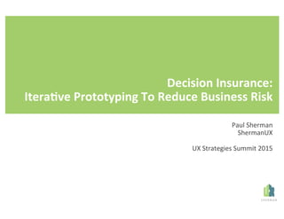 Decision(Insurance:(
Itera/ve(Prototyping(To(Reduce(Business(Risk(
(
xxxxx(|(Day(xxxx(Paul%Sherman%
ShermanUX%
%
UX%Strategies%Summit%2015%
 