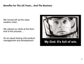 Beneﬁts(For(The(UX(Team…(And(The(Business%





We moved UX up the value
creation chain.


We utilized our skills at the f...