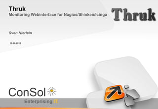 19.06.2013
Thruk
Monitoring Webinterface for Nagios/Shinken/Icinga
Sven Nierlein
 