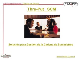 Soluciones Empresariales > Cimatic   de México


                               Thru-Put SCM




      Solución para Gestión de la Cadena de Suministros



                                                 www.cimatic.com.mx
 