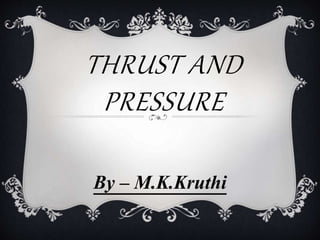 THRUST AND
PRESSURE
By – M.K.Kruthi
 