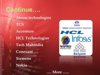 Continue….
 Atcom technologies
 TCS
 Accenture
 HCL Technologies
 Tech Mahindra
 Conexant
 Siemens
 Nokia
…. More …..
 