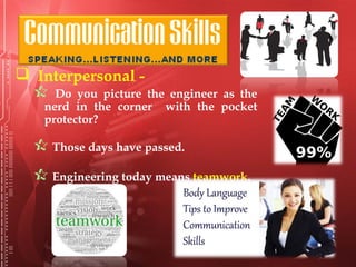  Interpersonal -
 Do you picture the engineer as the
nerd in the corner with the pocket
protector?
 Those days have passed.
 Engineering today means teamwork.
 