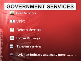 Civil Services
UPSC
Defence Services
Indian Railways
Telecom Services
Aviation Industry and many more ………
 