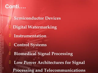  Semiconductor Devices
 Digital Watermarking
 Instrumentation
 Control Systems
 Biomedical Signal Processing
 Low Power Architectures for Signal
Processing and Telecommunications
Conti….
 