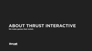 ABOUT THRUST INTERACTIVE
We make games that rocket.
 