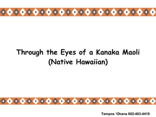 Through the Eyes of a Kanaka Maoli (Native Hawaiian) Tampos ‘Ohana 602-463-4419 