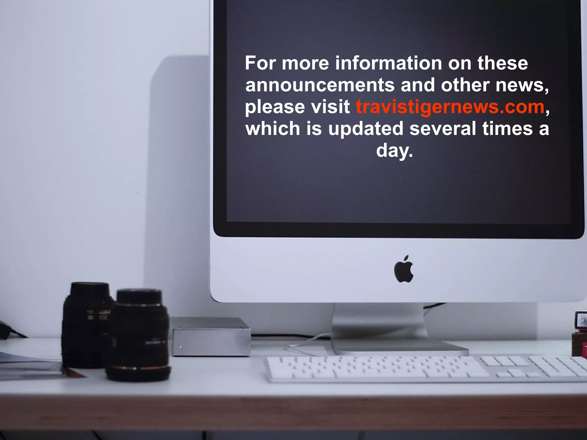 For more information on these announcements and other news, please visit  travistigernews.com , which is updated several times a day.   