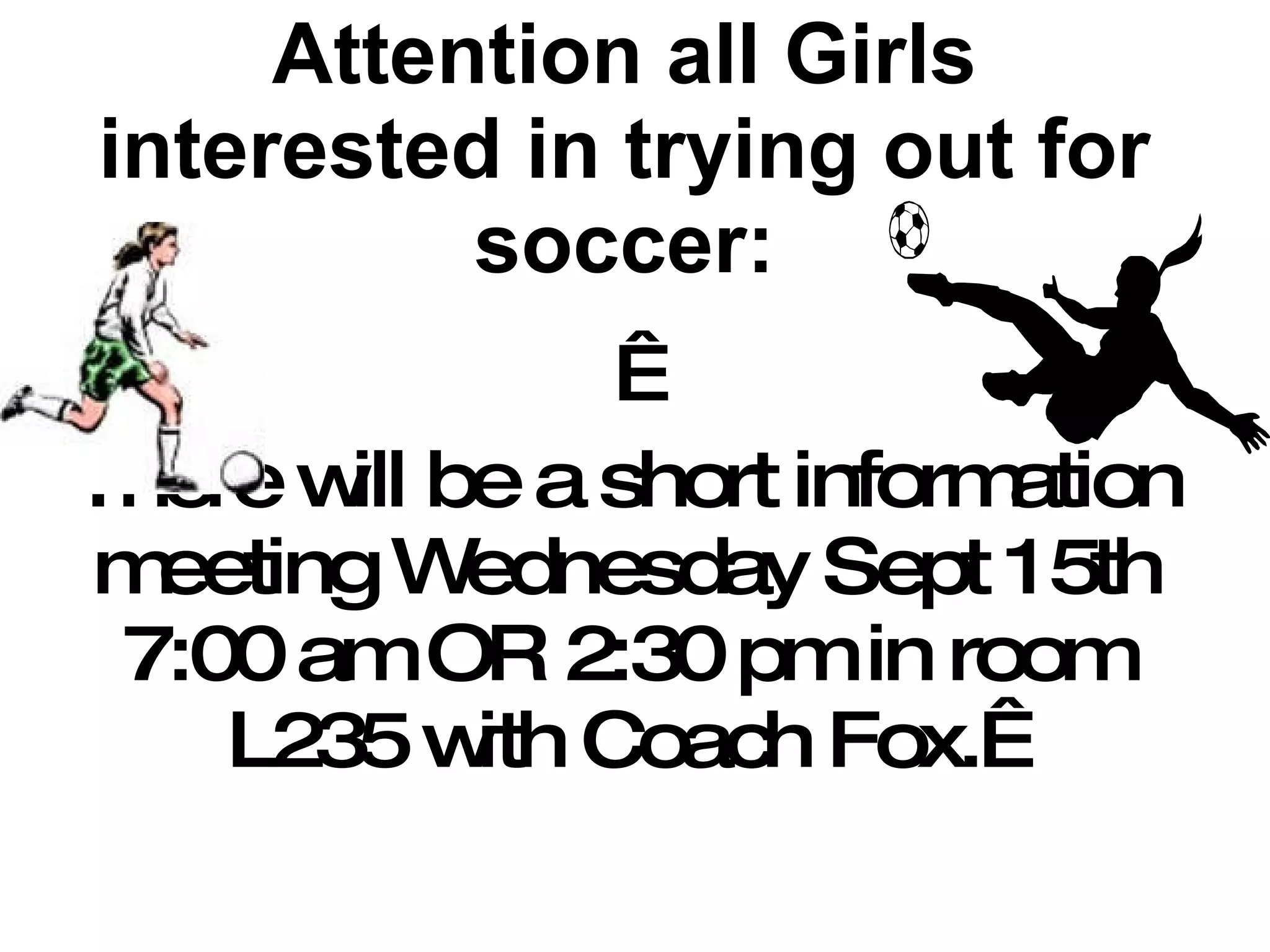 Attention all Girls interested in trying out for soccer:   There will be a short information meeting Wednesday Sept 15th 7:00 am OR 2:30 pm in room L235 with Coach Fox.   