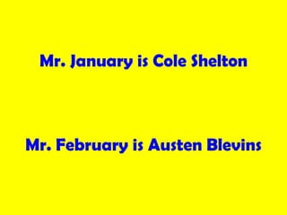 <ul><li>Mr. January is Cole Shelton </li></ul><ul><li>Mr. February is Austen Blevins </li></ul>
