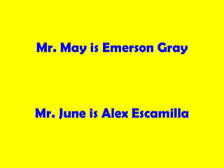 <ul><li>Mr. May is Emerson Gray </li></ul><ul><li>Mr. June is Alex Escamilla </li></ul>