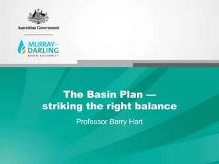 The Basin Plan —
striking the right balance
      Professor Barry Hart
 