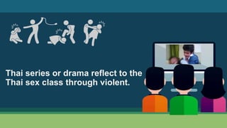 Thai series or drama reflect to the
Thai sex class through violent.
 