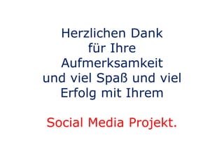 Herzlichen Dank
für Ihre
Aufmerksamkeit
und viel Spaß und viel
Erfolg mit Ihrem
Social Media Projekt.
 