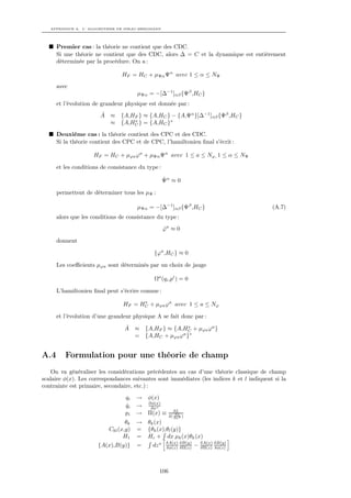 APPENDICE A. L’ ALGORITHME DE DIRAC-BERGMANN




      Premier cas : la théorie ne contient que des CDC.
      Si une théorie ne contient que des CDC, alors ∆ = C et la dynamique est entièrement
      déterminée par la procédure. On a :

                                HF = HC + µΨα Ψα avec 1 ≤ α ≤ NΨ
      avec
                                      µΨα = −[∆−1 ]αβ {Ψβ ,HC }
      et l’évolution de grandeur physique est donnée par :
                       ˙
                       A ≈     {A,HF } ≈ {A,HC } − {A,Ψα }[∆−1 ]αβ {Ψβ ,HC }
                         ≈     {A,HC } = {A,HC }∗
                                   ∗


      Deuxième cas : la théorie contient des CPC et des CDC.
      Si la théorie contient des CPC et de CPC, l’hamiltonien ﬁnal s’écrit :

                    HF = HC + µϕa ϕa + µΨα Ψα avec 1 ≤ a ≤ Nϕ, 1 ≤ α ≤ NΨ

      et les conditions de consistance du type :
                                                   ˙
                                                   Ψα ≈ 0

      permettent de déterminer tous les µΨ :

                                      µΨα = −[∆−1 ]αβ {Ψβ ,HC }                           (A.7)
      alors que les conditions de consistance du type :
                                                   ϕa ≈ 0
                                                   ˙

      donnent

                                             {ϕa ,HC } ≈ 0

      Les coeﬃcients µϕa sont déterminés par un choix de jauge

                                             Ωa (qi ,pi ) = 0

      L’hamiltonien ﬁnal peut s’écrire comme :

                                HF = HC + µϕa ϕa avec 1 ≤ a ≤ Nϕ
                                      ∗


      et l’évolution d’une grandeur physique A se fait donc par :

                                 A˙   ≈ {A,HF } ≈ {A,HC + µϕa ϕa }
                                                       ∗
                                                     a ∗
                                      = {A,HC + µϕa ϕ }


A.4      Formulation pour une théorie de champ
    On va généraliser les considérations précédentes au cas d’une théorie classique de champ
scalaire φ(x). Les correspondances suivantes sont immédiates (les indices k et l indiquent si la
contrainte est primaire, secondaire, etc.) :
                                 qi   →   φ(x)
                                           ∂φ(x)
                                 qi
                                 ˙    →     ∂xo
                                                          δL
                                 pi   →   Π(x) ≡           ∂φ
                                                       δ( ∂xo )
                                  θk →    θk (x)
                           Ckl (x,y) =    {θk (x),θl (y)}
                                 H1 =     Hc + dx µk (x)θk (x)
                                                    δA(x) δB(y)       δA(x) δB(y)
                      {A(x),B(y)}     =     dz o    δφ(z) δΠ(z)   −   δΠ(z) δφ(z)




                                                 106
 
