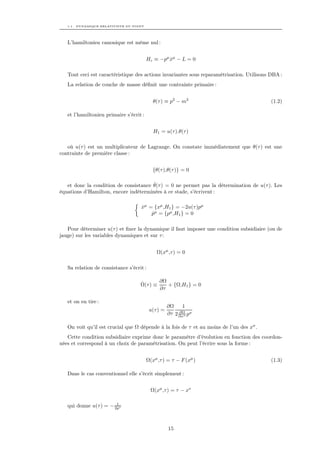 1.1. DYNAMIQUE RELATIVISTE DU POINT




   L’hamiltonien canonique est même nul :


                                         Hc ≡ −pµ xµ − L = 0
                                                  ˙

   Tout ceci est caractéristique des actions invariantes sous reparamétrisation. Utilisons DBA :
   La relation de couche de masse déﬁnit une contrainte primaire :


                                            θ(τ ) ≡ p2 − m2                                (1.2)

   et l’hamiltonien primaire s’écrit :


                                            H1 = u(τ ).θ(τ )

   où u(τ ) est un multiplicateur de Lagrange. On constate immédiatement que θ(τ ) est une
contrainte de première classe :


                                            {θ(τ ),θ(τ )} = 0

                                       ˙
   et donc la condition de consistance θ(τ ) = 0 ne permet pas la détermination de u(τ ). Les
équations d’Hamilton, encore indéterminées à ce stade, s’écrivent :

                                    xµ = {xµ ,H1 } = −2u(τ )pµ
                                    ˙
                                        pµ = {pµ ,H1 } = 0
                                        ˙

   Pour déterminer u(τ ) et ﬁxer la dynamique il faut imposer une condition subsidiaire (ou de
jauge) sur les variables dynamiques et sur τ :


                                             Ω(xµ ,τ ) = 0

   Sa relation de consistance s’écrit :

                                    ˙       ∂Ω
                                    Ω(τ ) ≡    + {Ω,H1 } = 0
                                            ∂τ

   et on en tire :
                                                    ∂Ω     1
                                          u(τ ) =        ∂Ω
                                                    ∂τ 2 ∂xσ pσ

   On voit qu’il est crucial que Ω dépende à la fois de τ et au moins de l’un des xσ .
   Cette condition subsidiaire exprime donc le paramètre d’évolution en fonction des coordon-
nées et correspond à un choix de paramétrisation. On peut l’écrire sous la forme :


                                         Ω(xµ ,τ ) = τ − F (xµ )                           (1.3)

   Dans le cas conventionnel elle s’écrit simplement :


                                           Ω(xµ ,τ ) = τ − xo

                        1
   qui donne u(τ ) = − 2po



                                                    15
 