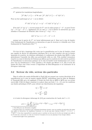 CHAPITRE 3. LE PROBLÈME DU VIDE




    P + génèrent les translations longitudinales :

                   P + ,Φ(x+ ,x⊥ ) = −∂ + Φ soit         P + ,A(k + ,k ⊥ ) = −k + A(k + ,k ⊥ )

Pour un état quelconque |q + ,q ⊥ > on en déduit :


                         P + A(k + ,k ⊥ )|q + ,q ⊥ >= (q + − k + )A(k + ,k ⊥ )|q + ,q ⊥ >

    D’où A(k + ,k ⊥ )|q + ,q ⊥ > est état propre de P + avec la valeur propre q + − k + , on peut l’écrire
|(q − k + ),(q ⊥ − k ⊥ ) >. Appliquons ceci au vide |ω > de la théorie en interaction qui, pour
   +

satisfaire à l’invariance de Poincaré, doit s’écrire |q + = 0,q ⊥ = 0 >:


                                    A(k + ,k ⊥ )|ω >= | − k + , − k ⊥ >= 0

    puisque que le spectre de P + est borné inférieurement par 0. Ainsi sur le cône de lumière
l’état fondamental de l’hamiltonien en interaction n’a pas de structure et s’identiﬁe avec l’état
fondamental de l’hamiltonien libre 1 ’ 2 :

                                                   |ω >= |0 >

    Cet état de fait a longtemps fait croire que la quantiﬁcation sur le cône de lumière n’était
pas capable de décrire les phénomènes physiques liés à un vide complexe tels que la brisure
spontanée de symétrie, les solutions solitoniques, le conﬁnement des quarks dans QCD, et plus
généralement l’ensemble des eﬀets non perturbatifs reliés au vide. Cela semblait notamment
remettre en cause le théorème de Coleman qui aﬃrme que les symétries du vide sont les symétries
de l’hamiltonien en interaction (puisque sur le cône de lumière le ket fondamental est le même
pour tous les hamiltoniens ! ). Cette question a été résolue par Heinzl et al. [25] à la ﬁn des
années 80. Pour cela il faut revenir à l’algorithme de Dirac-Bergmann et au traitement de la
divergence infrarouge.


3.2       Secteur du vide, secteur des particules
   Dans le milieu des années 80 Brodski et Pauli [44] ont proposé une version discrétisée de la
quantiﬁcation sur le cône de lumière appelée DLCQ 3 , généralisant ainsi les idées de Maskawa
et Yamawaki [40], qui a été appliquée à l’étude des états liés en QED et QCD avec un certain
succès [46]. L’idée de départ consistait à se placer dans une boîte [−L, + L], avec les conditions
aux limites périodiques (CLP), pour obtenir une discrétisation des impulsions

                                             +     2nπ
                                            kn =       n∈Z
                                                    L

                                             −     m2   m2 L
                                            ξn ≡    + =
                                                   kn   2nπ

    et à traiter la divergence infrarouge de (2.9) par soustraction du “mode zéro” n = 0 .

                                  +∞
                          1            1        nπx− m2 Lx+         nπx− m2 Lx+
                  ϕ(x) = √            √   a† ei( L + 4nπ ) + an e−i( L + 4nπ )
                                           n
                          4π      n=1
                                        n
  1. Voir [37] pour une discussion complète.
  2. On peut aussi s’en convaincre par l’argument heuristique suivant : pour un système de particules (de masse
non nulle) en interaction, les impulsions s’ajoutent ; or, on sait que pour chacune d’elles k + ≥ 0 et k − =
m2 +(k⊥ )2
   k+
           .Il est donc impossible de construire pour ce système un état qui ait à la fois une énergie non nulle et
un k + totalnul, c’est-à-dire un vide non trivial (à l’exception du cas non physique d’une énergie inﬁnie).
   3. Discretized Light Cone quantization




                                                        32
 