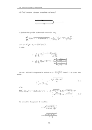 5.2. EVALUATION POUR X + QUELCONQUE




   où C est le contour entourant le demi-axe réel négatif :




                                                                           0




   Il devient alors possible d’eﬀectuer la sommation sur p :

                 N                                                                                                  Nβ
                                                                                1             dz (z− α+β ) 1 − e− z
                      Jo (m       x+ x− + 2pLsgn(x+ )x+ ) =                                     e     z
                                                                                                                   β
                p=1
                                                                               2iπ       C    z             1 − e− z

                m2 x + x −            m2 Lx+ sign(x+ )
   avec α ≡         4        et β ≡          2         .
   Il vient :

                                                     »                 β   –
                                                                               sh( βN )
                                                              α+(N +1)
                                    1         dz         z−       z
                                                                       2
                                                                                   2z
                              =                  e                                 β
                                   2iπ   C    z                                sh( 2z )

                                                                                              √   N βz
                                                                                    sh
                                    1         dz √α+ β (N +1)[z− z ]
                                                                 1                           2   α+ β (N +1)
                                                                                                    2
                              =                 e    2
                                   2iπ   C    z                                                    βz
                                                                                    sh        √
                                                                                             2   α+ β (N +1)
                                                                                                    2




                                                                                     √
                                                                                         α+ β (N +1)
    où l’on a eﬀectué le changement de variable : z → −                                     2
                                                                                            z        .   Pour N → ∞ on a l’ équi-
valent :


                                                1                          2       α + (N + 1) β
                                                                                               2
                                                                     ∼                                                         (5.5)
                                                βz                                       βz
                                    sh     √
                                          2   α+(N +1) β
                                                       2



   d’où :
                                                                               √                          √
     N                                                                 1           α+(N +1) β        dz   α+(N +1) β (z− z )
                                                                                                                         1
     p=1    Jo (m     x+ x−   +   2pLsgn(x+ )x+ )               ≈     2iπ             β
                                                                                            2
                                                                                                   C z2 e
                                                                                                                   2

                                                                                   √ N βz β             − √ N βz
                                                                                e 2 α+(N +1) 2 − e         2   α+(N +1)
                                                                                                                          β
                                                                                                                          2    (5.6)




   En opérant les changements de variables :

                                                                α + β/2(N + 1)
                                               z→z
                                                                α + β(N + 1 )
                                                                          2




                                                                α + β/2(N + 1)
                                               z→z                             β
                                                                     α+        2




                                                                    53
 