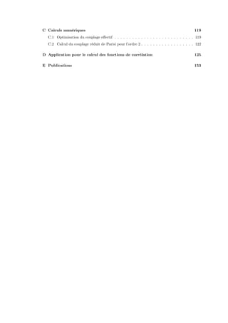 C Calculs numériques                                                                       119
  C.1 Optimisation du couplage eﬀectif . . . . . . . . . . . . . . . . . . . . . . . . . . . 119
  C.2 Calcul du couplage réduit de Parisi pour l’ordre 2 . . . . . . . . . . . . . . . . . . 122

D Application pour le calcul des fonctions de corrélation                                  125

E Publications                                                                             153
 