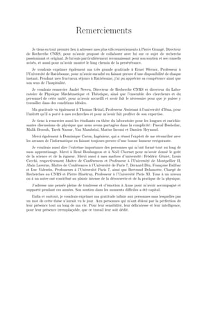 Remerciements
    Je tiens en tout premier lieu à adresser mes plus vifs remerciements à Pierre Grangé, Directeur
de Recherche CNRS, pour m’avoir proposé de collaborer avec lui sur ce sujet de recherche
passionnant et original. Je lui suis particulièrement reconnaissant pour son soutien et ses conseils
avisés, et aussi pour m’avoir montré le long chemin de la persévérance.
    Je voudrais exprimer également ma très grande gratitude à Ernst Werner, Professeur à
l’Université de Ratisbonne, pour m’avoir encadré en faisant preuve d’une disponibilité de chaque
instant. Pendant mes fructueux séjours à Ratisbonne, j’ai pu apprécier sa compétence ainsi que
son sens de l’hospitalité.
   Je voudrais remercier André Neveu, Directeur de Recherche CNRS et directeur du Labo-
ratoire de Physique Mathématique et Théorique, ainsi que l’ensemble des chercheurs et du
personnel de cette unité, pour m’avoir accueilli et avoir fait le nécessaire pour que je puisse y
travailler dans des conditions idéales.
    Ma gratitude va également à Thomas Heinzl, Professeur Assistant à l’université d’Iéna, pour
l’intérêt qu’il a porté à mes recherches et pour m’avoir fait proﬁter de son expertise.
   Je tiens à remercier aussi les étudiants en thèse du laboratoire pour les longues et enrichis-
santes discussions de physique que nous avons partagées dans la complicité : Pascal Basheilac,
Malik Bezouh, Tarek Nassar, Yan Mambrini, Marius Iacomi et Damien Reynaud.
    Merci également à Dominique Caron, Ingénieur, qui a réussi l’exploit de me réconcilier avec
les arcanes de l’informatique en faisant toujours preuve d’une bonne humeur revigorante.
   Je voudrais aussi dire l’extrême importance des personnes qui m’ont formé tout au long de
mon apprentissage. Merci à René Boulangeon et à Noël Chornet pour m’avoir donné le goût
de la science et de la rigueur. Merci aussi à mes maîtres d’université : Frédéric Géniet, Louis
Cecchi, respectivement Maître de Conférences et Professeur à l’Université de Montpellier II,
Alain Laverne, Maître de Conférences à l’Université de Paris 7, Bernard Diu, Françoise Balibar
et Luc Valentin, Professeurs à l’Université Paris 7, ainsi que Bertrand Delamotte, Chargé de
Recherches au CNRS et Pierre Binétruy, Professeur à l’Université Paris XI. Tous à un niveau
ou à un autre ont contribué au plaisir intense de la découverte et de la pratique de la physique.
   J’adresse une pensée pleine de tendresse et d’émotion à Anne pour m’avoir accompagné et
supporté pendant ces années. Son soutien dans les moments diﬃciles a été capital.
    Enﬁn et surtout, je voudrais exprimer ma gratitude inﬁnie aux personnes sans lesquelles pas
un mot de cette thèse n’aurait vu le jour. Aux personnes qui m’ont ébloui par la perfection de
leur présence tout au long de ma vie. Pour leur sensibilité, leur délicatesse et leur intelligence,
pour leur présence irremplaçable, que ce travail leur soit dédié.
 