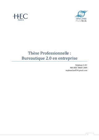 Thèse Professionnelle :
Bureautique 2.0 en entreprise
                                 Stéphane LAU
                           MS HEC MSIT 2009
                      stephanelau85@gmail.com




                                                1
 