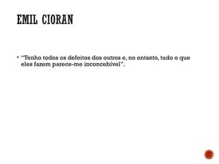  “Tenho todos os defeitos dos outros e, no entanto, tudo o que
eles fazem parece-me inconcebível”.
 