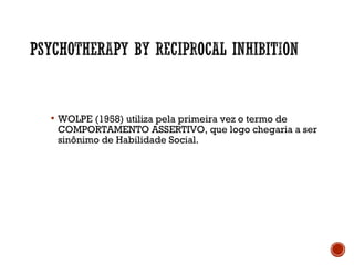  WOLPE (1958) utiliza pela primeira vez o termo de
COMPORTAMENTO ASSERTIVO, que logo chegaria a ser
sinônimo de Habilidade Social.
 