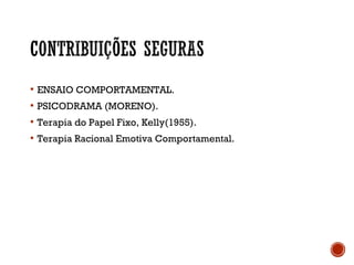  ENSAIO COMPORTAMENTAL.
 PSICODRAMA (MORENO).
 Terapia do Papel Fixo, Kelly(1955).
 Terapia Racional Emotiva Comportamental.
 