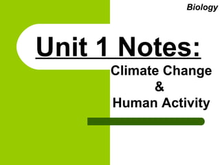 Unit 1 Notes:
Biology
Climate Change
&
Human Activity
 