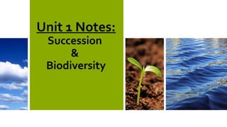 Unit 1 Notes:
Succession
&
Biodiversity
 
