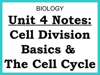 BIOLOGY
Unit 4 Notes:
Cell Division
Basics &
The Cell Cycle
 