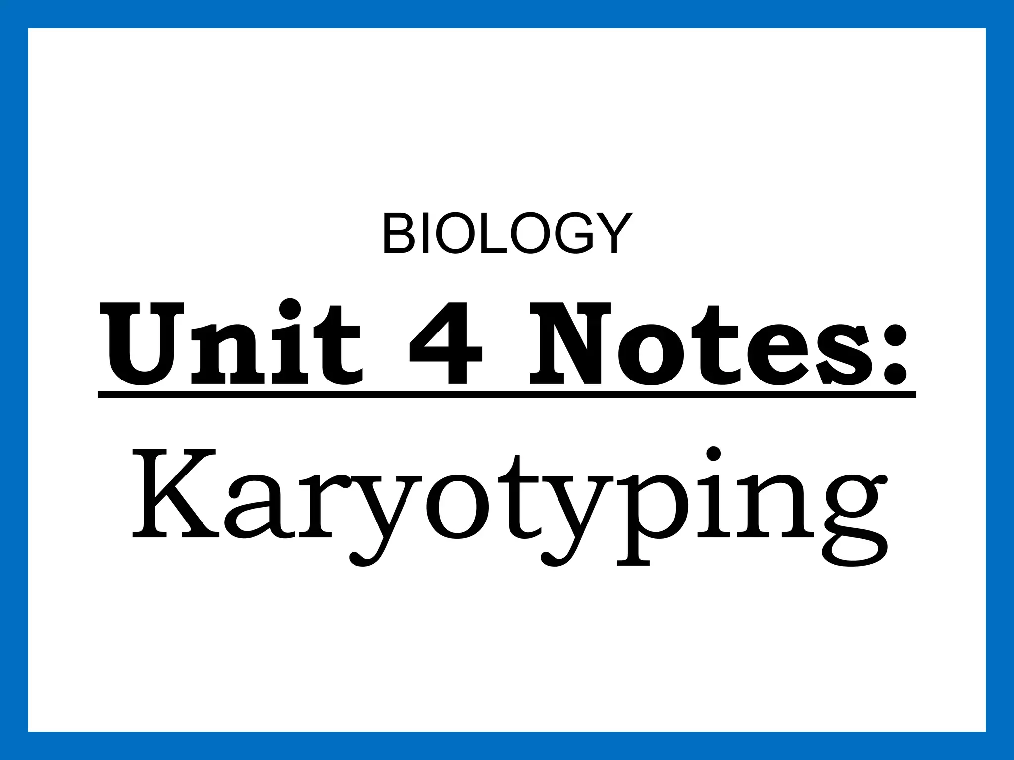 BIOLOGY
Unit 4 Notes:
Karyotyping