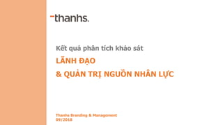 Kết quả phân tích khảo sát
LÃNH ĐẠO
& QUẢN TRỊ NGUỒN NHÂN LỰC
Thanhs Branding & Management
09/2018
 