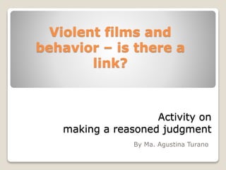 Activity on
making a reasoned judgment
By Ma. Agustina Turano
Violent films and
behavior – is there a
link?
 