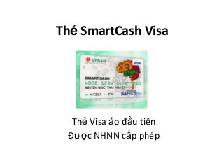 Thẻ SmartCash Visa
Thẻ Visa ảo đầu tiên
Được NHNN cấp phép
 