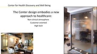 Center for Health Discovery and Well Being

     The Center design embodies a new
          approach to healthcare:
                   Non-clinical atmosphere
                     Customer oriented
                          High tech
 