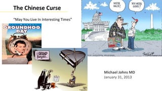 The Chinese Curse
“May You Live In Interesting Times”




                                      Michael Johns MD
                                      January 31, 2013
 