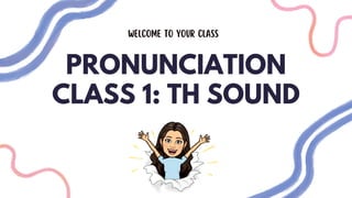 Welcome to your class
PRONUNCIATION
CLASS 1: TH SOUND
 