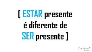 [ ESTAR presente
é diferente de
SER presente ]
 