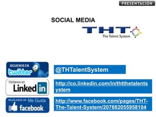 PRESENTACIÓN



SOCIAL MEDIA




 @THTalentSystem

 http://co.linkedin.com/in/thtthetalents
 ystem

 http://www.facebook.com/pages/THT-
 The-Talent-System/207882055958104
 