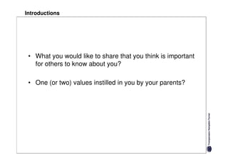 Introductions




 • What you would like to share that you think is important
   for others to know about you?

 • One (or two) values instilled in you by your parents?
 