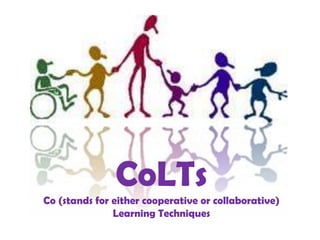 CoLTs
Co (stands for either cooperative or collaborative)
               Learning Techniques
 