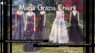 Maria Grazia Chiuri
Dior Haute Couture SS17
“With Creativity You Can Propose A New Future”
“You have to express yourself, but you also have to have a sense of
community.”
 