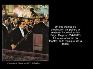 Un des thèmes de prédilection du  peintre et sculpteur impressionniste Edgar Degas (1834-1917) fut le microcosme  du thé âtre, de la musique, de la danse. L’orchestre de l’Opéra, vers 1876 ( 56,5 x45 cm 