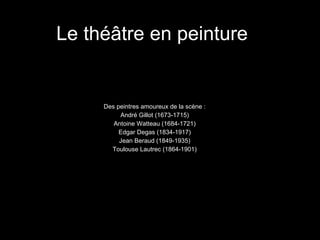 Le thé âtre en peinture Des peintres amoureux de la scène : André Gillot (1673-1715) Antoine Watteau (1684-1721) Edgar Degas (1834-1917) Jean Beraud (1849-1935) Toulouse Lautrec (1864-1901) 