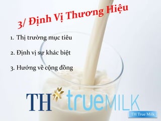 3/ ĐỊNH VỊ THƯƠNG HIỆU
1. Thị trường mục tiêu
2. Định vị sự khác biệt
3. Hướng về cộng đồng
TH True Milk
 