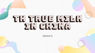 TH TRUE MILK
IN CHINA
GROUP 6
 