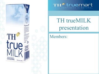 TH trueMILK
presentation
Members:
 