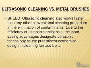 ULTRASONIC CLEANING VS. METAL BRUSHES
 SPEED: Ultrasonic cleaning also works faster
than any other conventional cleaning ...