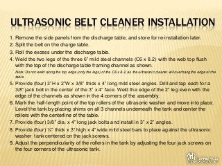 ULTRASONIC BELT CLEANER INSTALLATION
1. Remove the side panels from the discharge table, and store for re-installation lat...